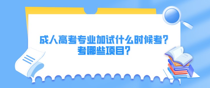 成人高考专业加试什么时候考？考哪些项目？