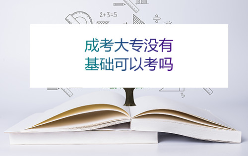 安徽成考大专没有基础可以考吗