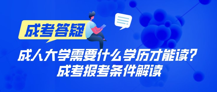 成人大学需要什么学历才能读？成考报考条件解读