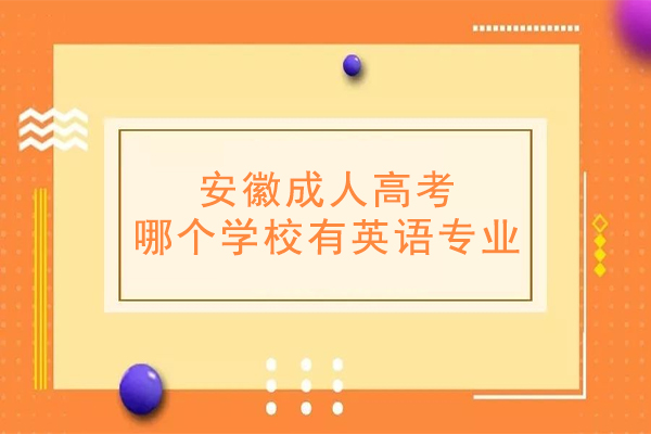 安徽成人高考哪个学校有英语专业