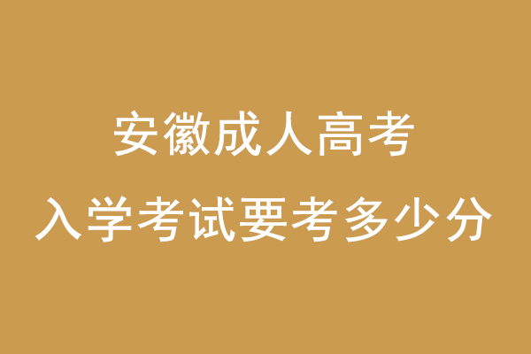 安徽成人高考入学考试要考多少分