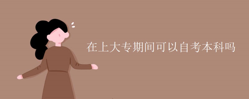 在上大专期间可以自考本科吗