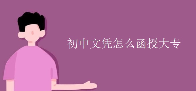 初中文凭怎么函授大专