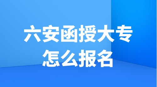 六安函授大专怎么报名？六安函授大专报名中心