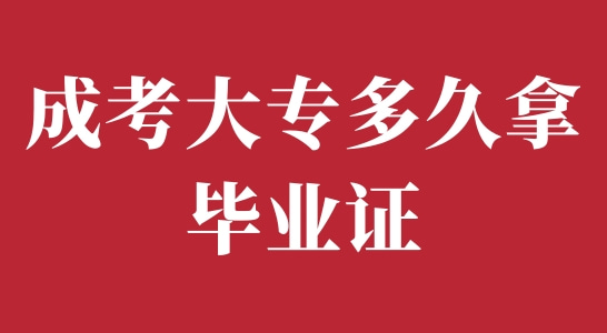 安徽成考大专报名后多久可以拿毕业证？