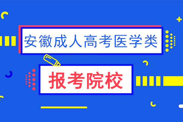 安徽成人高考医学类专业有哪些学校，哪个学校好