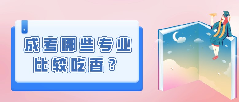 成考哪些专业比较吃香？该如何选择？