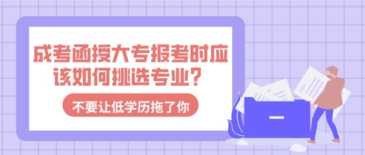 成考函授大专报考时应该如何挑选专业？
