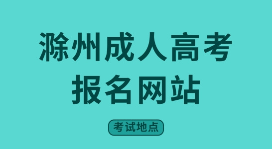 2022年滁州成人高考报名网站以及考试地点，建议收藏