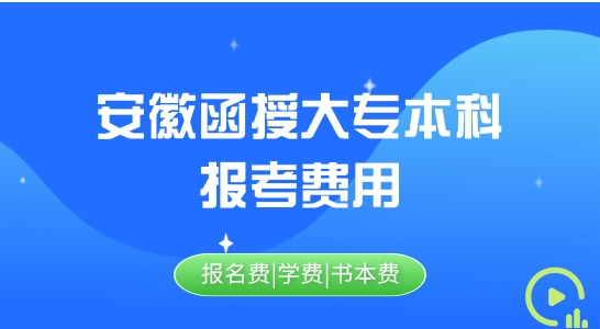 安徽函授报名的学费多少钱，安徽函授大专本科费用