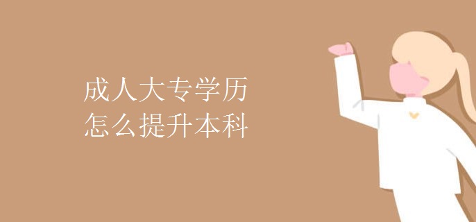 成人大专学历怎么提升本科