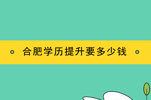 安徽合肥学历提升要多少钱