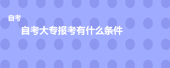 自考大专报考有什么条件