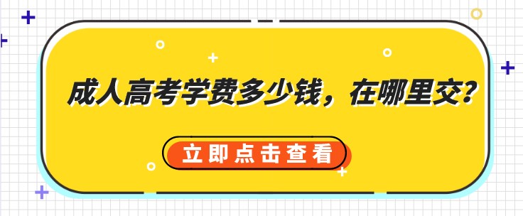 成人高考学费多少钱，在哪里交？