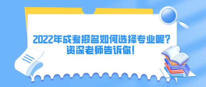 2022年成考报名如何选择专业呢？资深老师告诉你