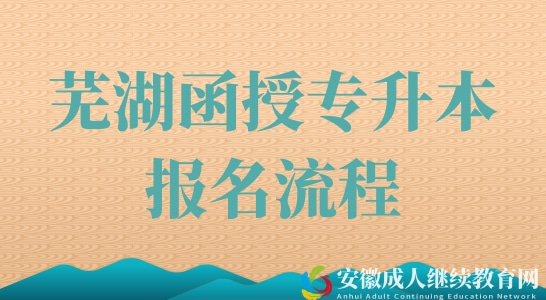 安徽芜湖函授专升本报名流程有哪些？