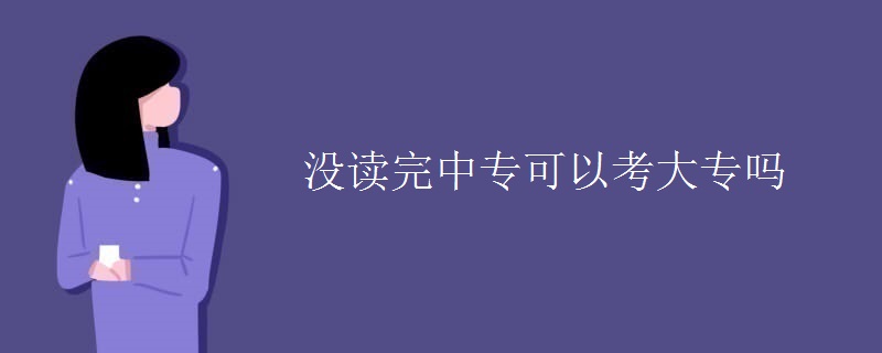 没读完中专可以考大专吗