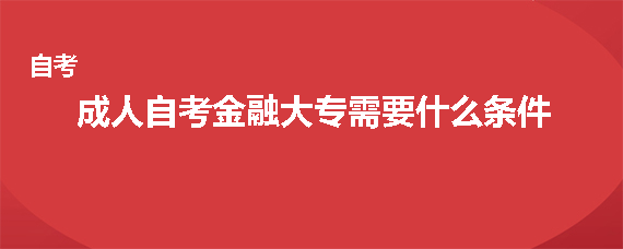 成人自考金融大专需要什么条件