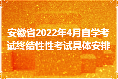 安徽省2022年4月自学考试终结性性考试具体安排