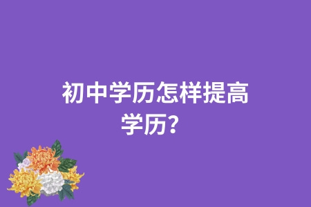 初中学历怎样提高学历？