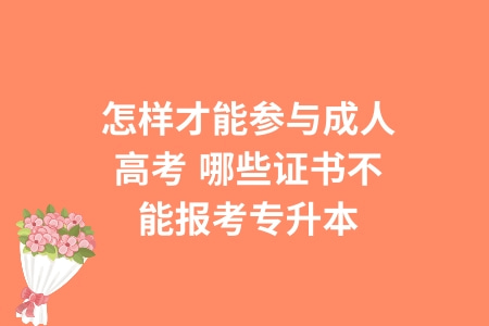怎样才能参与成人高考,哪些证书不能报考专升本