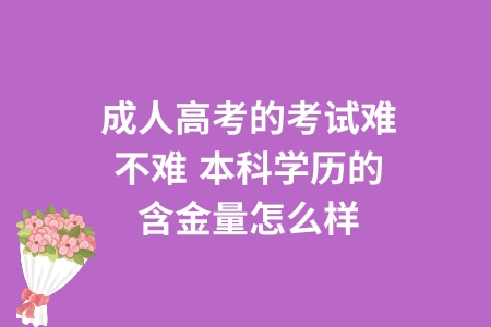 成人高考的考试难不难,本科学历的含金量怎么样
