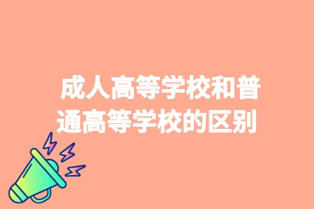成人高等学校和普通高等学校的区别
