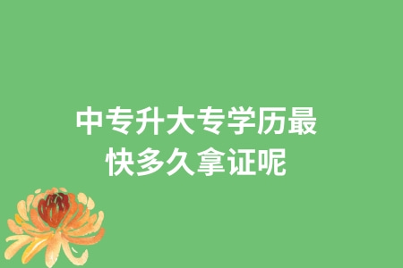 中专升大专学历最快多久拿证呢？