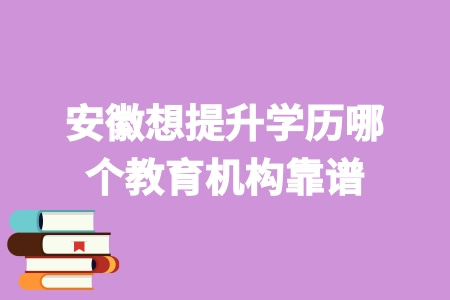 安徽想提升学历哪个教育机构靠谱
