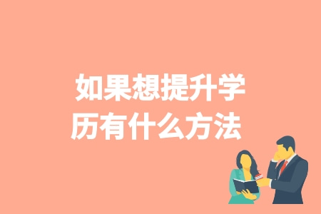 如果想提升学历有什么方法 学历提升几种方法