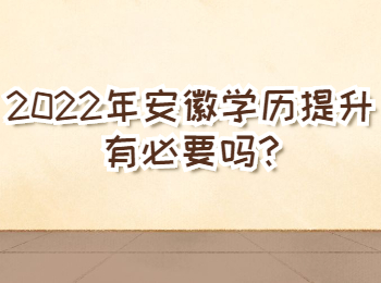 2022年安徽学历提升有必要吗?
