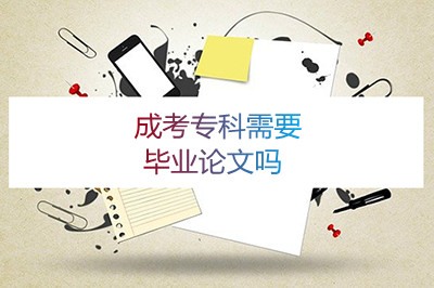 安徽成考专科需要毕业论文吗