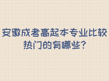 安徽成考高起本专业比较热门的有哪些?