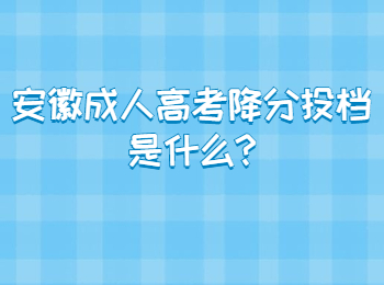 安徽成人高考降分投档录取是什么?