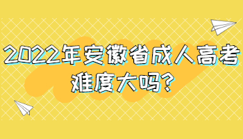 2022年安徽省成人高考难度大吗?